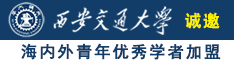 女生露出鸡巴操逼视频网站诚邀海内外青年优秀学者加盟西安交通大学